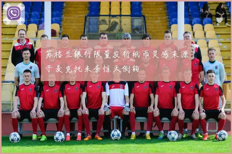 苏格兰银行限量发行纸币灵感来源于麦克托米奈惊天倒钩