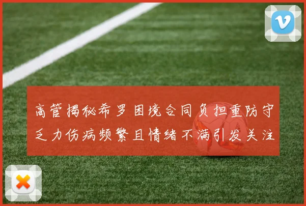 高管揭秘希罗困境合同负担重防守乏力伤病频繁且情绪不满引发关注