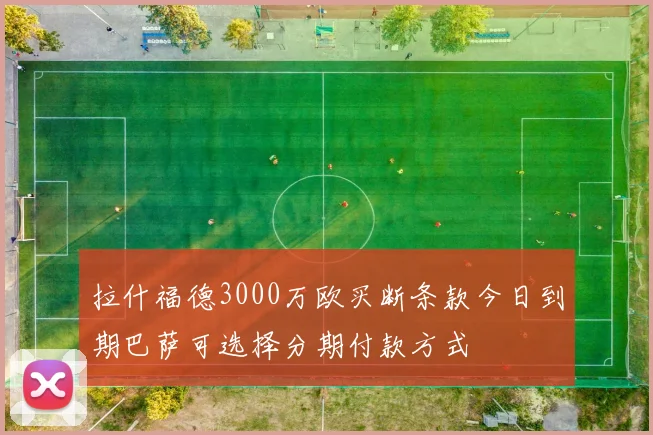 拉什福德3000万欧买断条款今日到期巴萨可选择分期付款方式