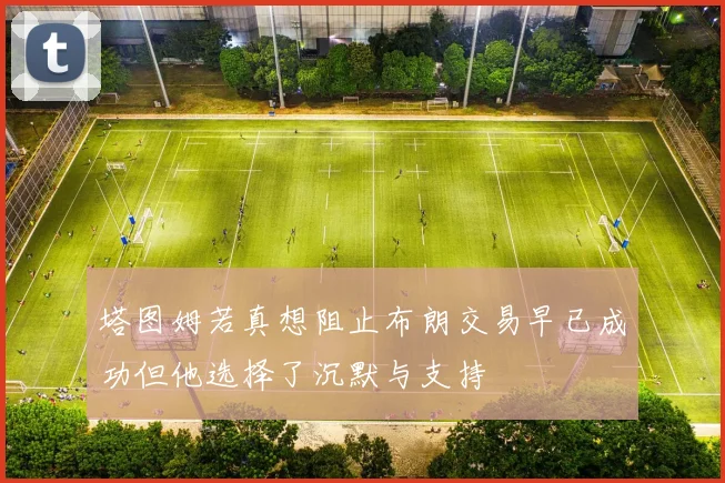 塔图姆若真想阻止布朗交易早已成功但他选择了沉默与支持