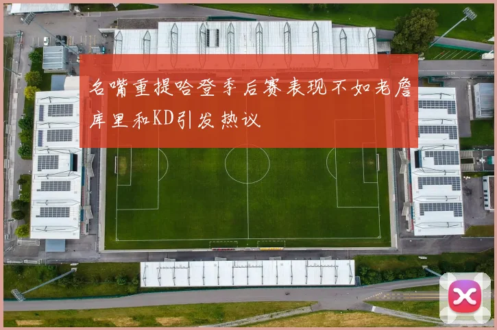 名嘴重提哈登季后赛表现不如老詹库里和KD引发热议