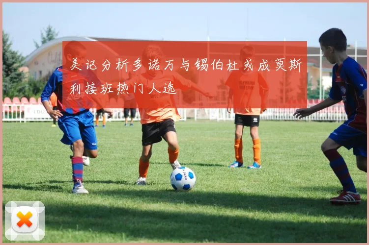 美记分析多诺万与锡伯杜或成莫斯利接班热门人选